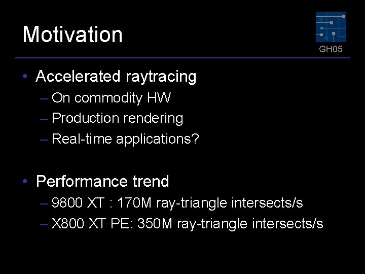 Motivation GH 05 • Accelerated raytracing – On commodity HW – Production rendering –