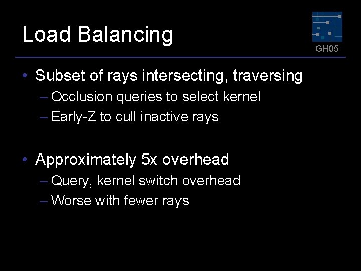 Load Balancing • Subset of rays intersecting, traversing – Occlusion queries to select kernel