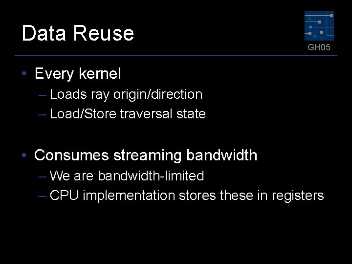 Data Reuse GH 05 • Every kernel – Loads ray origin/direction – Load/Store traversal