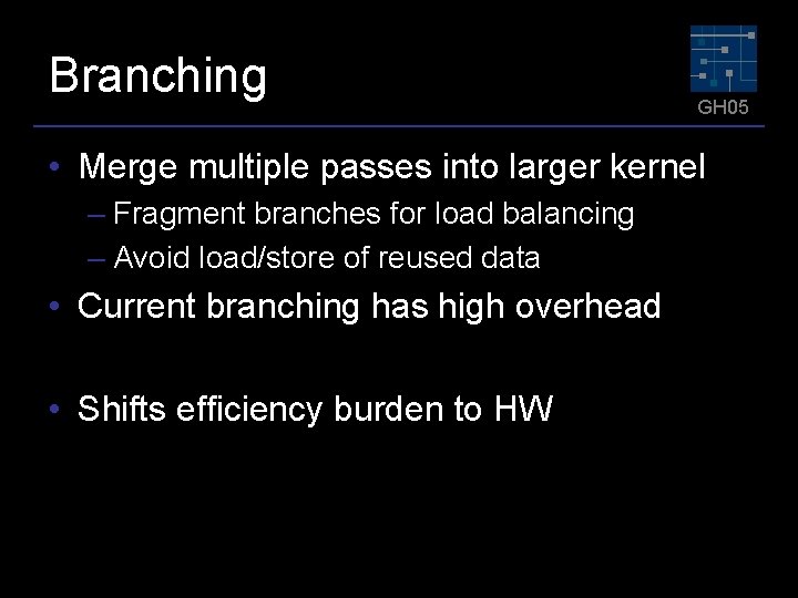 Branching GH 05 • Merge multiple passes into larger kernel – Fragment branches for