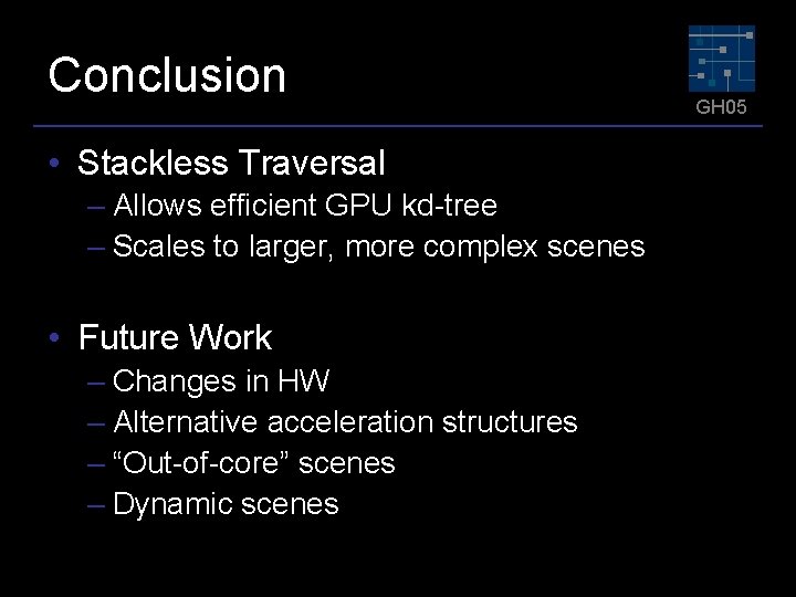 Conclusion • Stackless Traversal – Allows efficient GPU kd-tree – Scales to larger, more