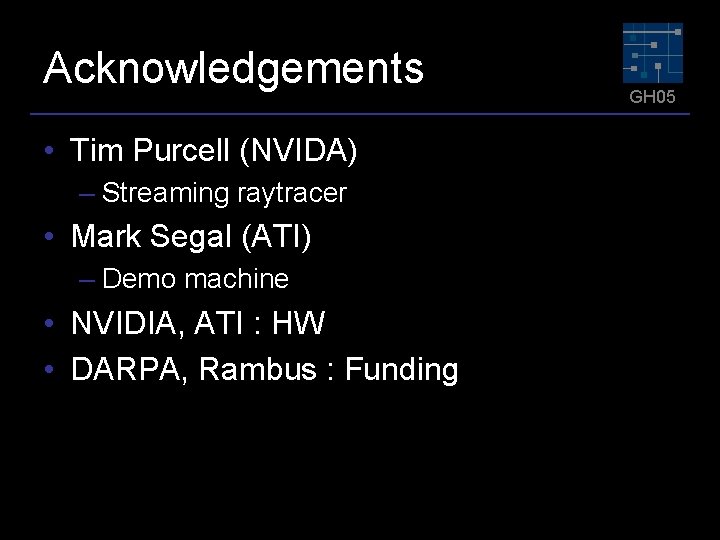 Acknowledgements • Tim Purcell (NVIDA) – Streaming raytracer • Mark Segal (ATI) – Demo