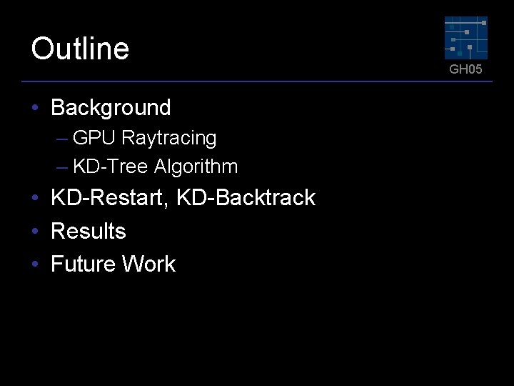 Outline • Background – GPU Raytracing – KD-Tree Algorithm • KD-Restart, KD-Backtrack • Results