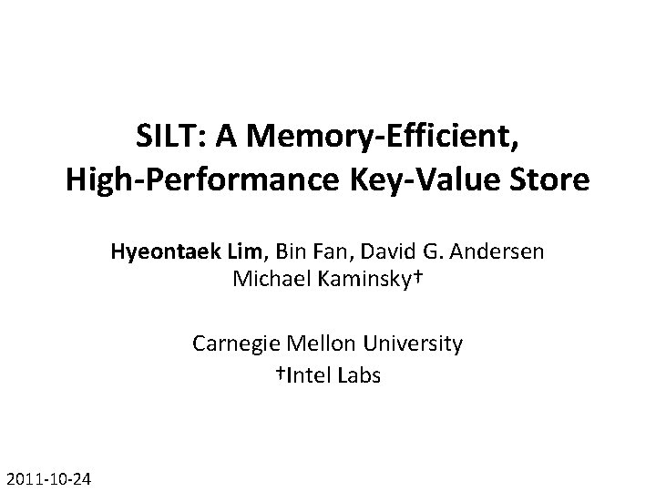 SILT: A Memory-Efficient, High-Performance Key-Value Store Hyeontaek Lim, Bin Fan, David G. Andersen Michael