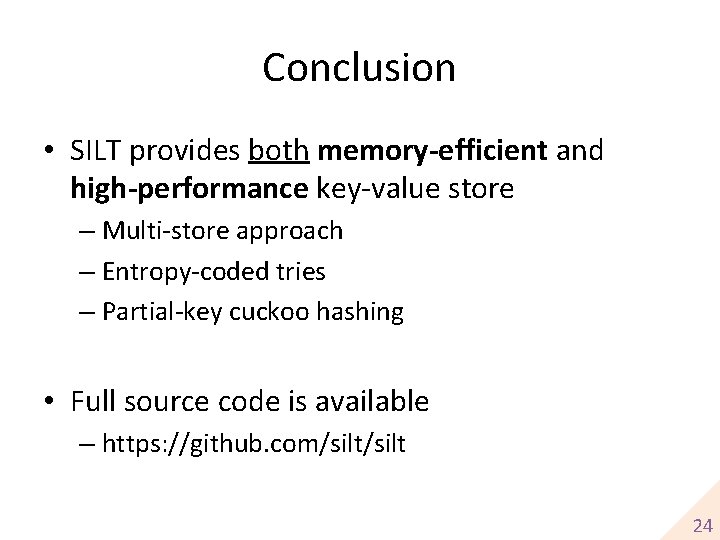 Conclusion • SILT provides both memory-efficient and high-performance key-value store – Multi-store approach –