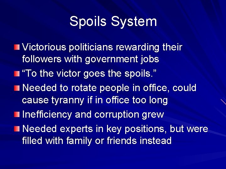 Spoils System Victorious politicians rewarding their followers with government jobs “To the victor goes