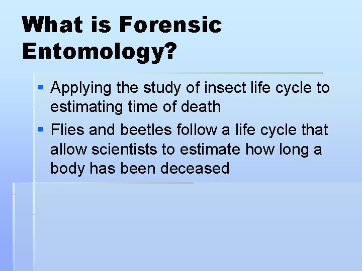 What is Forensic Entomology? § Applying the study of insect life cycle to estimating