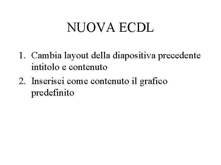 NUOVA ECDL 1. Cambia layout della diapositiva precedente intitolo e contenuto 2. Inserisci come