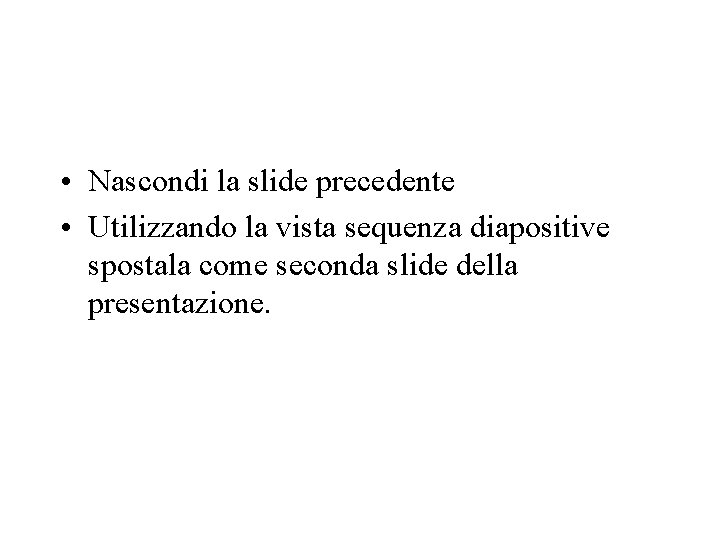  • Nascondi la slide precedente • Utilizzando la vista sequenza diapositive spostala come