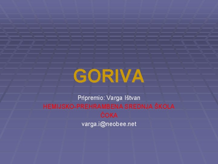 GORIVA Pripremio: Varga Ištvan HEMIJSKO-PREHRAMBENA SREDNJA ŠKOLA ČOKA varga. i@neobee. net 