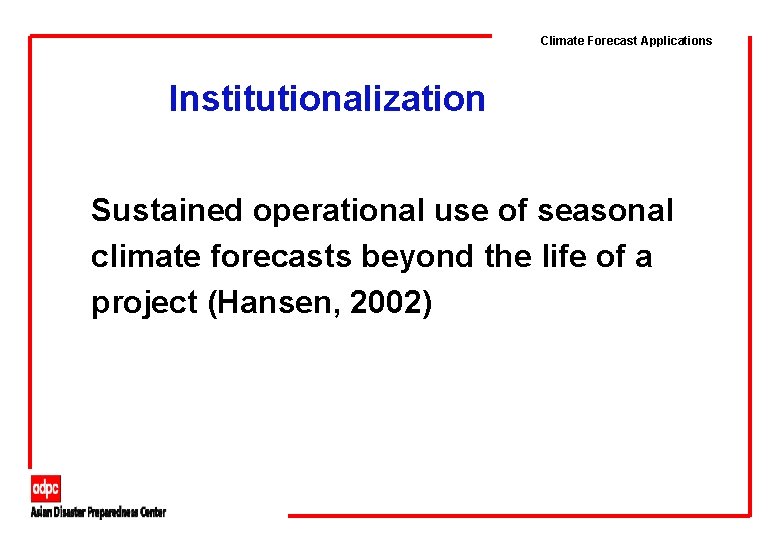 Climate Forecast Applications Institutionalization Sustained operational use of seasonal climate forecasts beyond the life