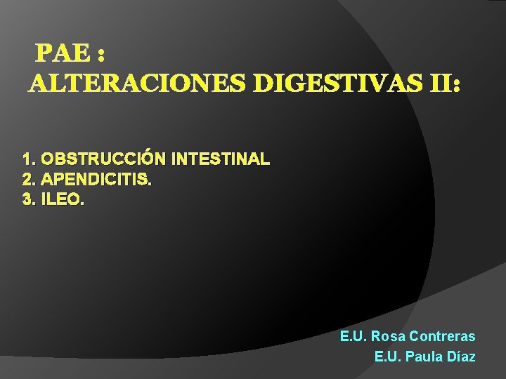 PAE : ALTERACIONES DIGESTIVAS II: 1. OBSTRUCCIÓN INTESTINAL 2. APENDICITIS. 3. ILEO. E. U.