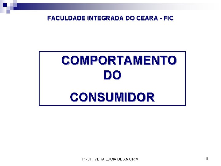 FACULDADE INTEGRADA DO CEARA - FIC COMPORTAMENTO DO CONSUMIDOR PROF: VERA LUCIA DE AMORIM FACULDADE INTEGRADA DO CEARA - FIC COMPORTAMENTO DO CONSUMIDOR PROF: VERA LUCIA DE AMORIM