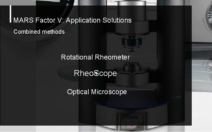 MARS Factor V: Application Solutions Combined methods Rotational Rheometer + Rheo. Scope Optical Microscope