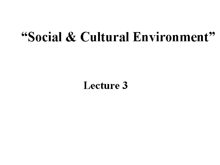 “Social & Cultural Environment” Lecture 3 “Social & Cultural Environment” Lecture 3