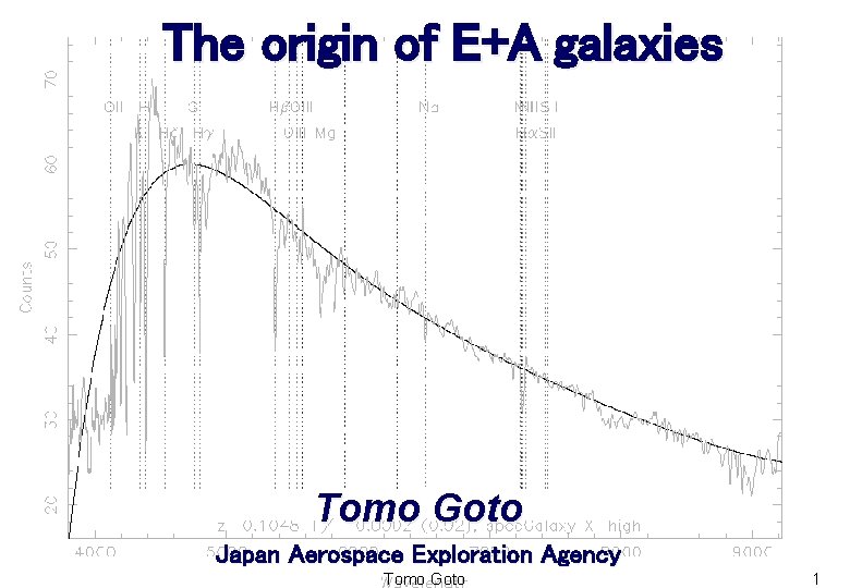 The origin of E+A galaxies Tomo Goto Japan Aerospace Exploration Agency Tomo Goto 1