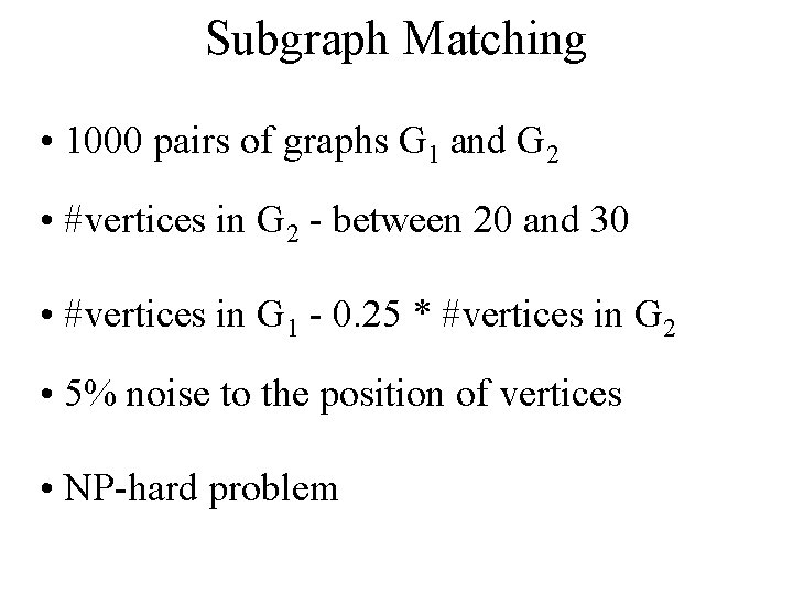 Subgraph Matching • 1000 pairs of graphs G 1 and G 2 • #vertices