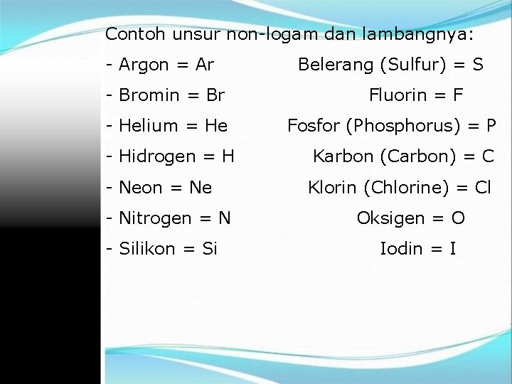 Contoh unsur non-logam dan lambangnya: - Argon = Ar - Bromin = Br -