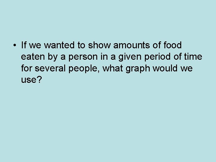  • If we wanted to show amounts of food eaten by a person