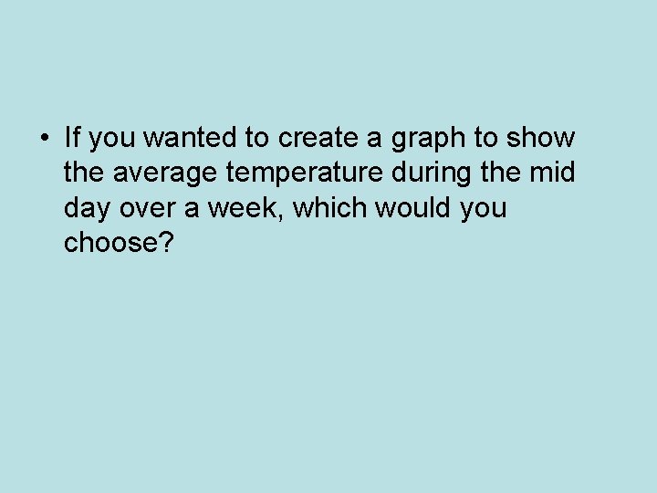  • If you wanted to create a graph to show the average temperature