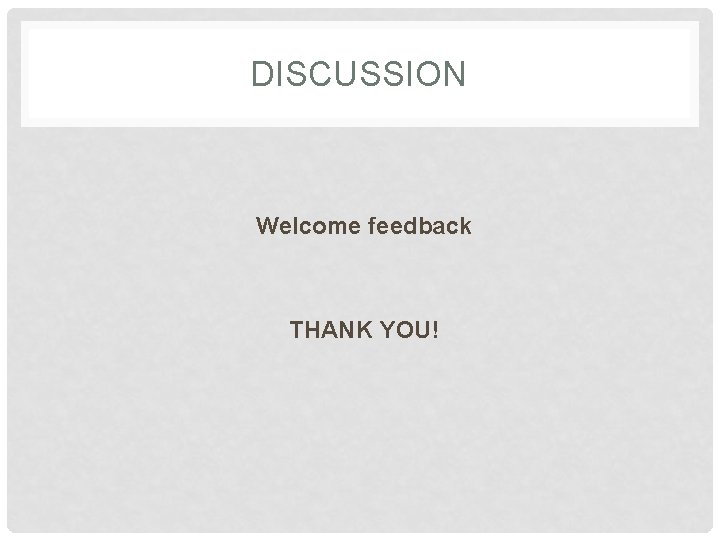 DISCUSSION Welcome feedback THANK YOU! 