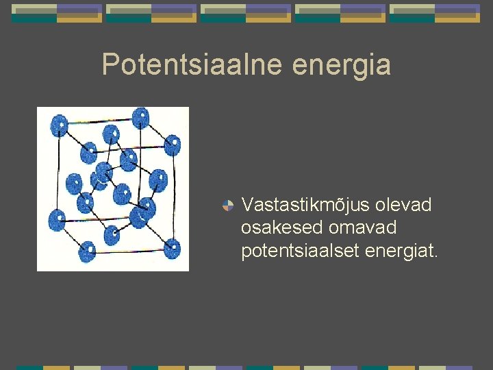 Potentsiaalne energia Vastastikmõjus olevad osakesed omavad potentsiaalset energiat. 