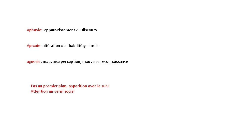 Aphasie: appauvrissement du discours Apraxie: altération de l’habilité gestuelle agnosie: mauvaise perception, mauvaise reconnaissance