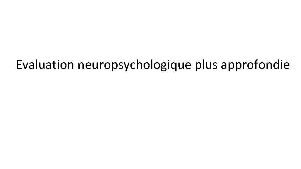 Evaluation neuropsychologique plus approfondie 