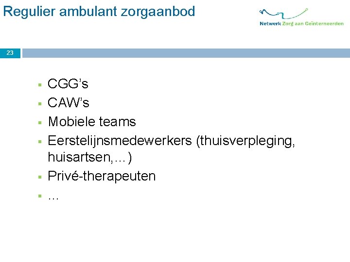 Regulier ambulant zorgaanbod 23 § § § CGG’s CAW’s Mobiele teams Eerstelijnsmedewerkers (thuisverpleging, huisartsen,