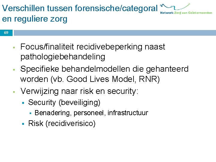 Verschillen tussen forensische/categorale en reguliere zorg 69 § § § Focus/finaliteit recidivebeperking naast pathologiebehandeling