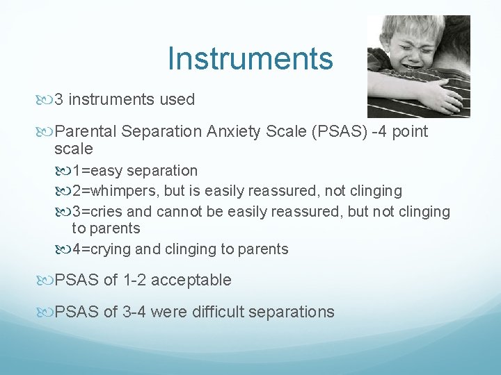 Instruments 3 instruments used Parental Separation Anxiety Scale (PSAS) -4 point scale 1=easy separation