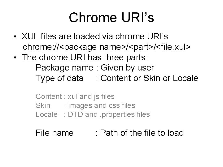 Chrome URI’s • XUL files are loaded via chrome URI’s chrome: //<package name>/<part>/<file. xul>