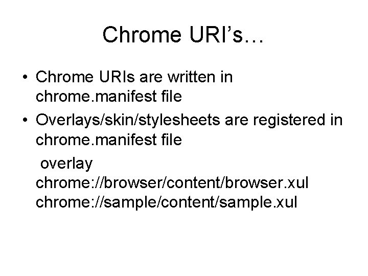 Chrome URI’s… • Chrome URIs are written in chrome. manifest file • Overlays/skin/stylesheets are