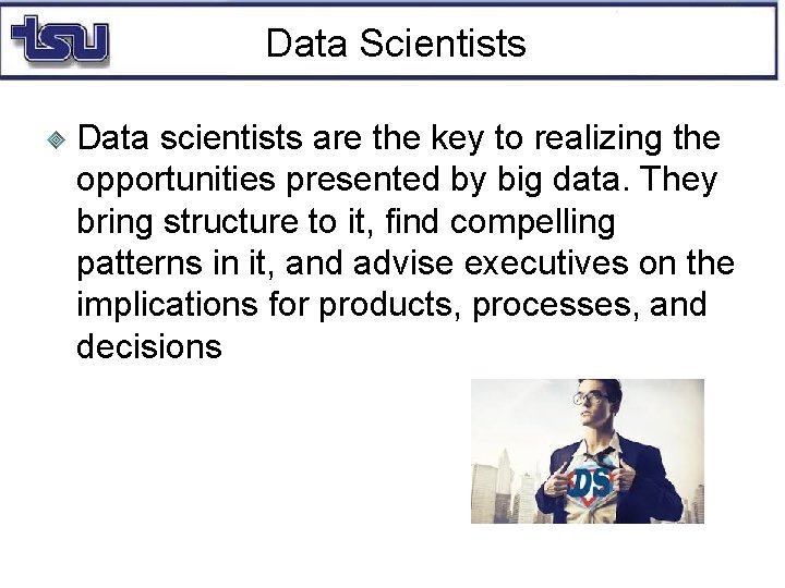 Data Scientists Data scientists are the key to realizing the opportunities presented by big