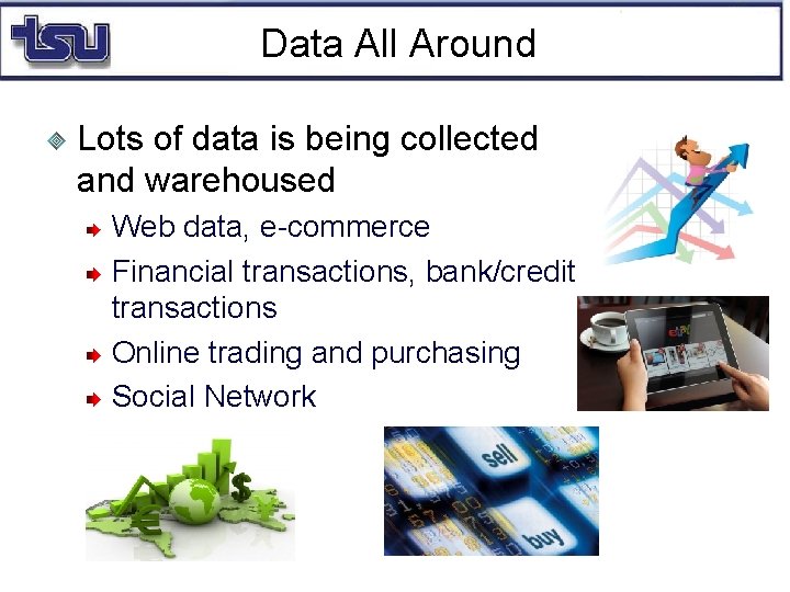 Data All Around Lots of data is being collected and warehoused Web data, e-commerce