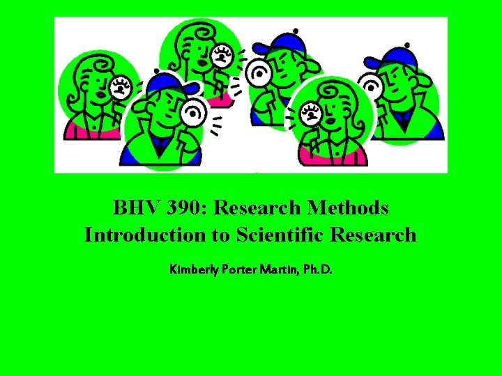 BHV 390: Research Methods Introduction to Scientific Research Kimberly Porter Martin, Ph. D. 