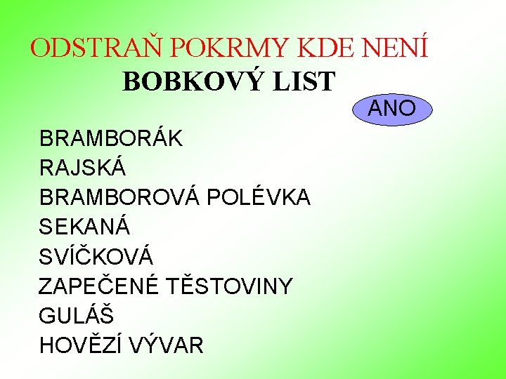 ODSTRAŇ POKRMY KDE NENÍ BOBKOVÝ LIST ANO BRAMBORÁK RAJSKÁ BRAMBOROVÁ POLÉVKA SEKANÁ SVÍČKOVÁ ZAPEČENÉ ODSTRAŇ POKRMY KDE NENÍ BOBKOVÝ LIST ANO BRAMBORÁK RAJSKÁ BRAMBOROVÁ POLÉVKA SEKANÁ SVÍČKOVÁ ZAPEČENÉ