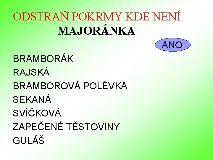 ODSTRAŇ POKRMY KDE NENÍ MAJORÁNKA ANO BRAMBORÁK RAJSKÁ BRAMBOROVÁ POLÉVKA SEKANÁ SVÍČKOVÁ ZAPEČENÉ TĚSTOVINY ODSTRAŇ POKRMY KDE NENÍ MAJORÁNKA ANO BRAMBORÁK RAJSKÁ BRAMBOROVÁ POLÉVKA SEKANÁ SVÍČKOVÁ ZAPEČENÉ TĚSTOVINY