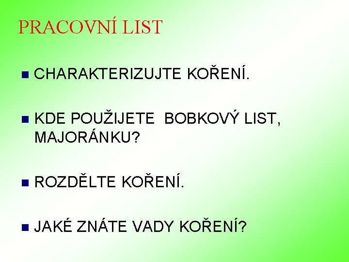 PRACOVNÍ LIST n CHARAKTERIZUJTE KOŘENÍ. n KDE POUŽIJETE BOBKOVÝ LIST, MAJORÁNKU? n ROZDĚLTE KOŘENÍ. PRACOVNÍ LIST n CHARAKTERIZUJTE KOŘENÍ. n KDE POUŽIJETE BOBKOVÝ LIST, MAJORÁNKU? n ROZDĚLTE KOŘENÍ.
