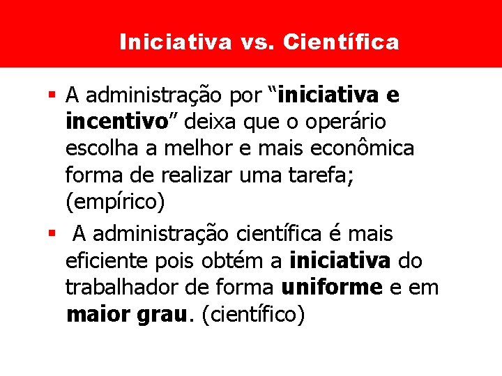 Iniciativa vs. Científica § A administração por “iniciativa e incentivo” deixa que o operário