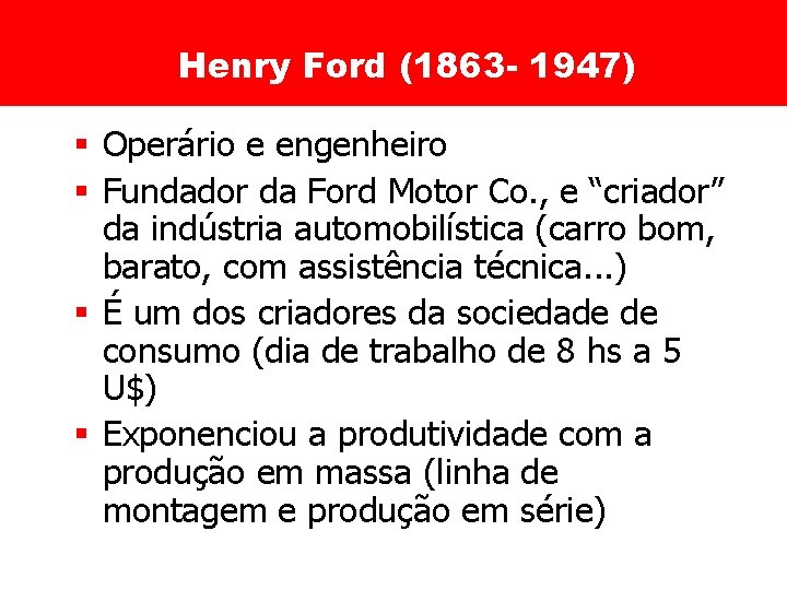 Henry Ford (1863 - 1947) § Operário e engenheiro § Fundador da Ford Motor