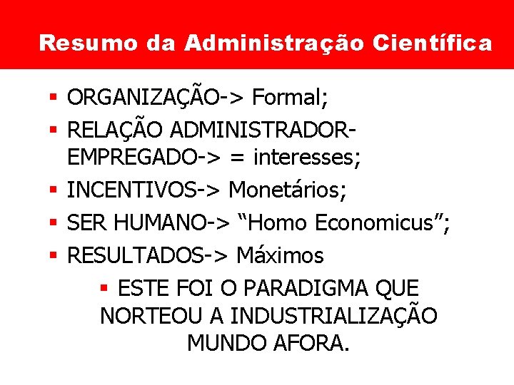 Resumo da Administração Científica § ORGANIZAÇÃO-> Formal; § RELAÇÃO ADMINISTRADOREMPREGADO-> = interesses; § INCENTIVOS->
