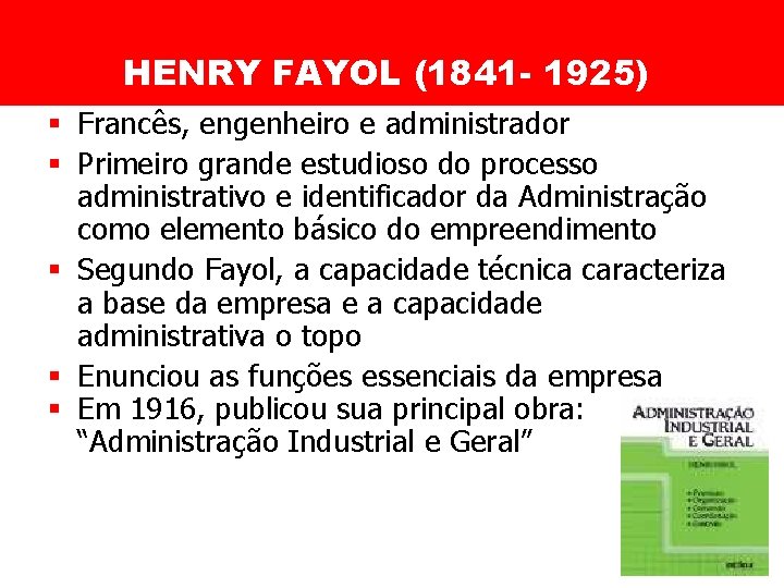 HENRY FAYOL (1841 - 1925) § Francês, engenheiro e administrador § Primeiro grande estudioso