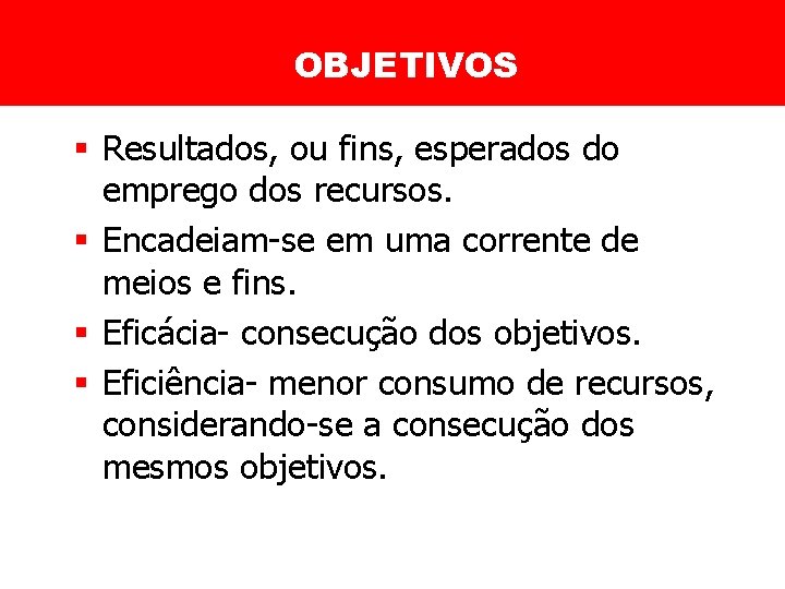 OBJETIVOS § Resultados, ou fins, esperados do emprego dos recursos. § Encadeiam-se em uma