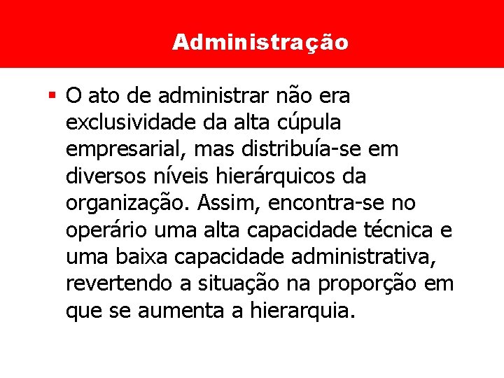 Administração § O ato de administrar não era exclusividade da alta cúpula empresarial, mas