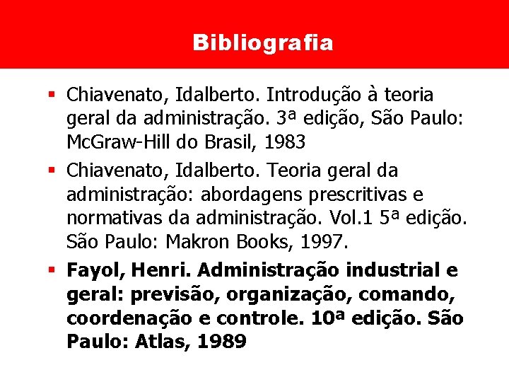 Bibliografia § Chiavenato, Idalberto. Introdução à teoria geral da administração. 3ª edição, São Paulo: