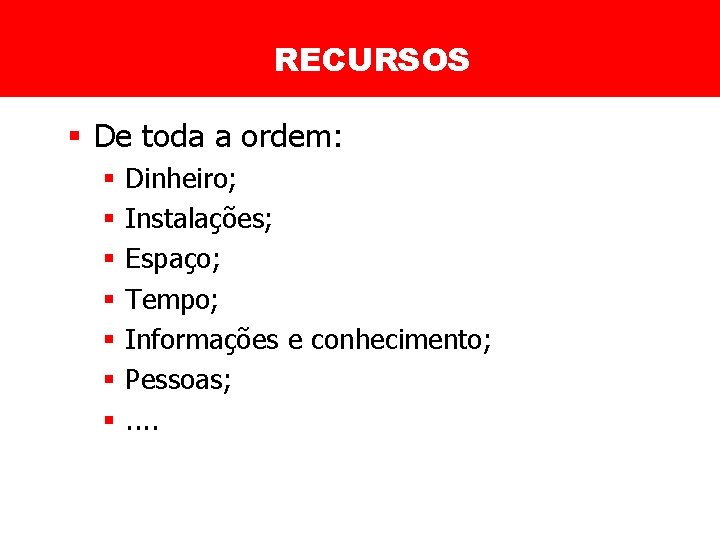 RECURSOS § De toda a ordem: § § § § Dinheiro; Instalações; Espaço; Tempo;