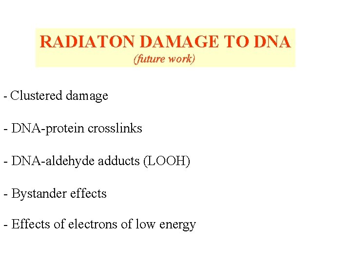 RADIATON DAMAGE TO DNA (future work) - Clustered damage - DNA-protein crosslinks - DNA-aldehyde