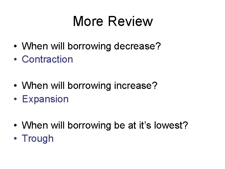 More Review • When will borrowing decrease? • Contraction • When will borrowing increase?