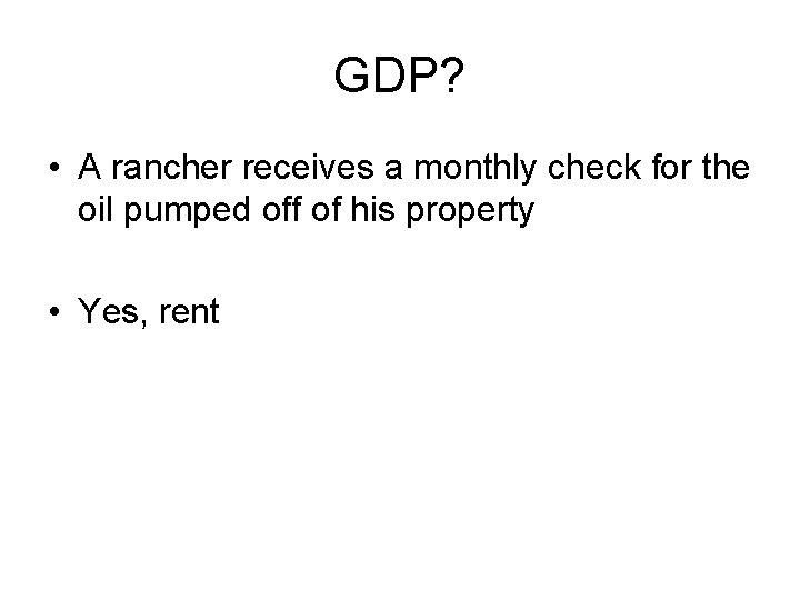 GDP? • A rancher receives a monthly check for the oil pumped off of